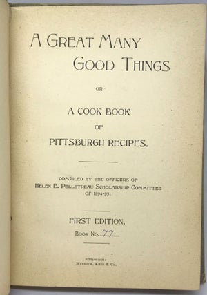 [COMMUNITY COOKBOOK] A Great Many Good Things or A Cook Book of Pittsburgh Recipes; or A Cook Book of Pittsburgh Recipes