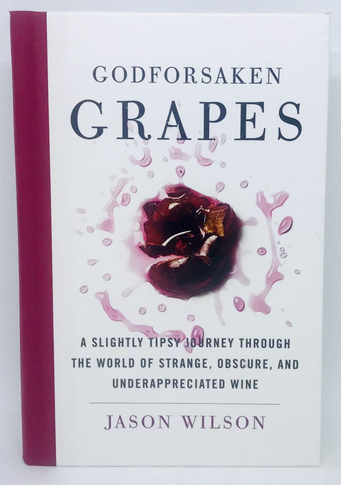 Item #2358 Godforsaken Grapes; A slightly tipsy journey through the world of strange, obscure, and under appreciated wine. Jason Wilson.