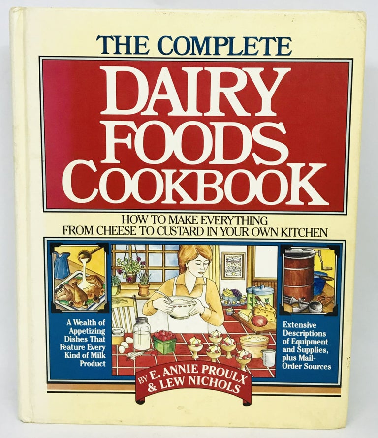 Item #2541 The Complete Dairy Foods Cookbook; How to Make Everything from Cheese to Custard in your own Kitchen. E. Annie Proulx, Lew Nichols.