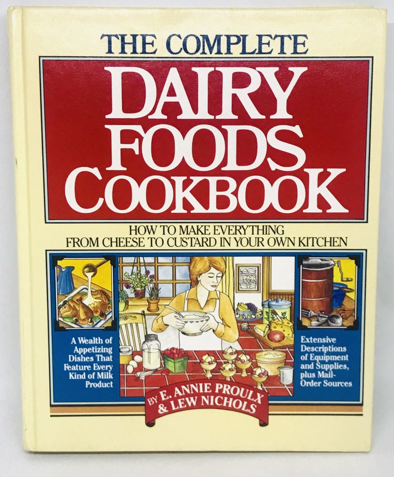 Item #2771 The Complete Dairy Foods Cookbook; How to Make Everything from Cheese to Custard in your own Kitchen. E. Annie Proulx, Lew Nichols.