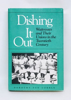 Item #3236 Dishing It Out; Waitresses and Their Unions in the Twentieth Century. Dorothy Sue Cobble