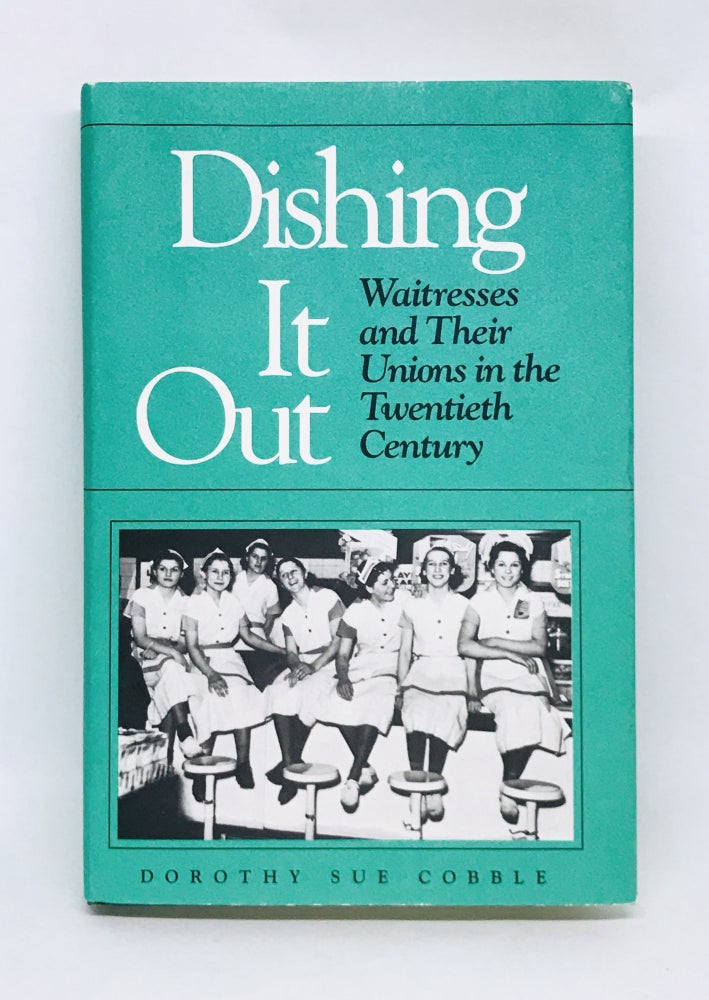 Item #3236 Dishing It Out; Waitresses and Their Unions in the Twentieth Century. Dorothy Sue Cobble.