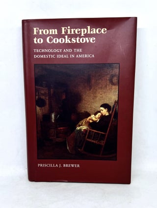 Item #3313 From Fireplace to Cookstove; Technology and The Domestic Ideal in America. Priscilla...