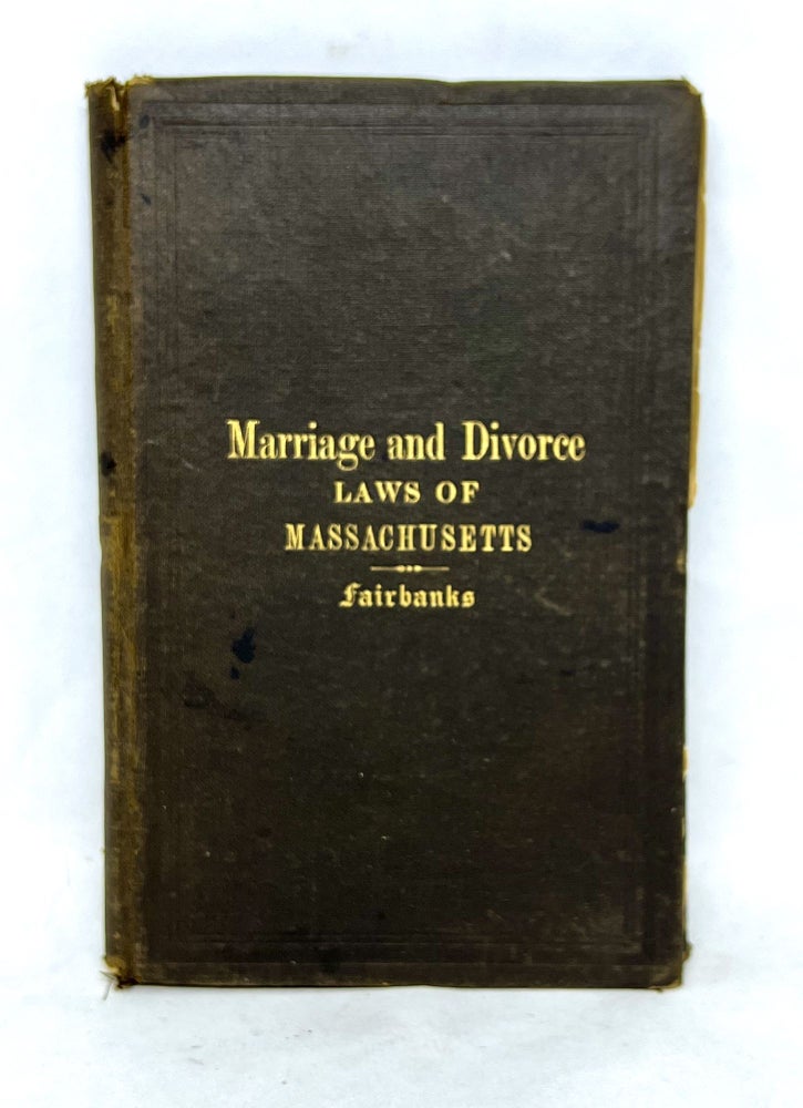Item #3381 [LAW] The Laws of the Commonwealth of Massachusetts Relating to Marriage and Divorce; Embraced in The Public Statutes, (Enacted Nov. 19, 1881; to take effect Feb. 1, 1882;) with A full digest of the decisions of the Supreme Judicial Court in Divorce causes under laws heretofore in force and codified in these statues, supplemented by copious extracts from the opinions of the court in important cases, together with Notes, Comments, and Forms of Pleading. L. S. Fairbanks, counselor-at-law.
