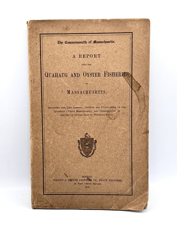 Item #3391 [FISHING] A REPORT upon the QUAHAUG AND OYSTER FISHERIES of MASSACHUSETTS; Including the Life History, Growth and Cultivation of the Quahaug (Venus Mercenaria), and Observations on the Set of Oyster Spat in Wellfleet Bay. The Commonwealth of Massachusetts.