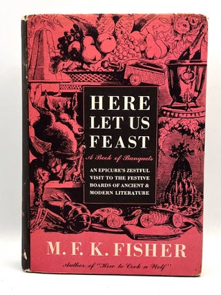 Item #3503 Here Let Us Feast; A Book of Banquets. M. F K. Fisher