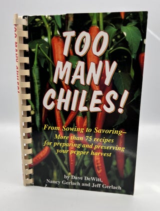Item #3576 TOO MANY CHILES! ; From Sowing to Savoring - More than 75 recipes for preparing and...