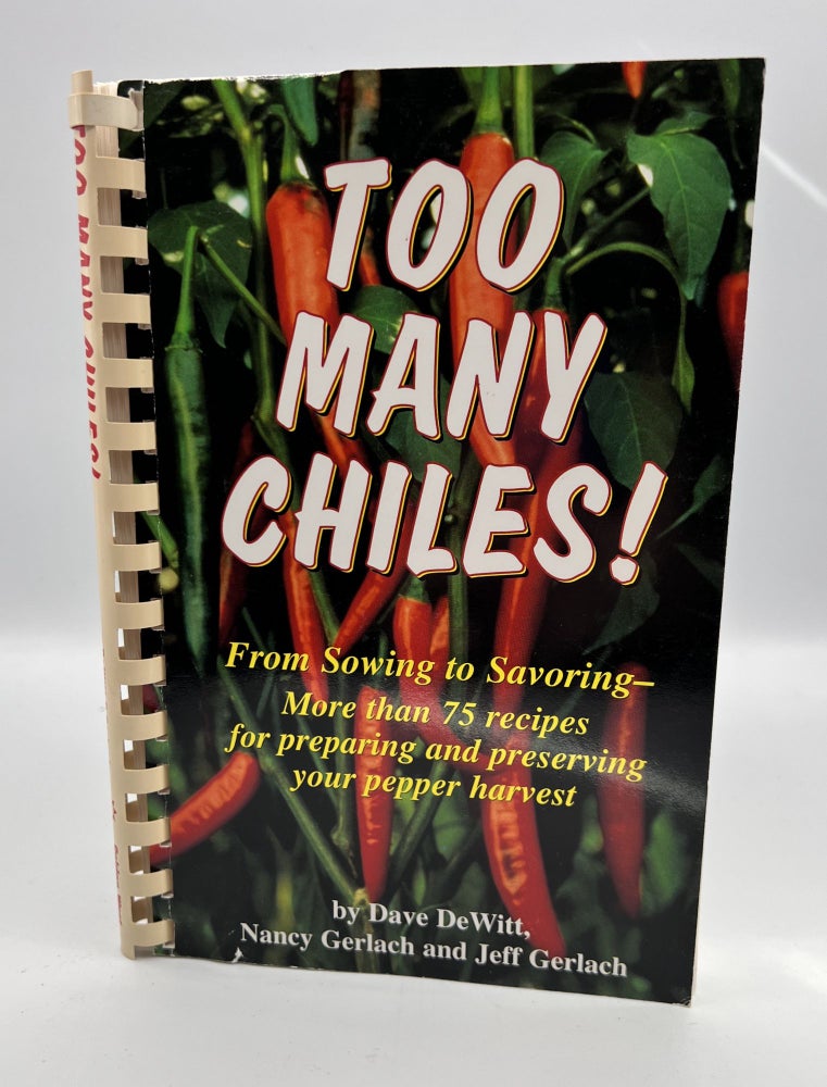 Item #3576 TOO MANY CHILES! ; From Sowing to Savoring - More than 75 recipes for preparing and preserving your pepper harvest. Dave DeWitt, Jeff Gerlach Nancy Gerlach.