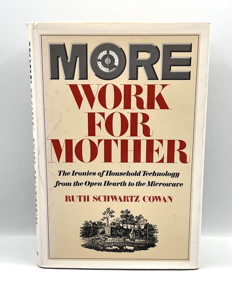 Item #3594 MORE WORK FOR MOTHER; The Ironies of Household Technology from the Open Hearth to the Microwave. Ruth Schwartz Cowan.