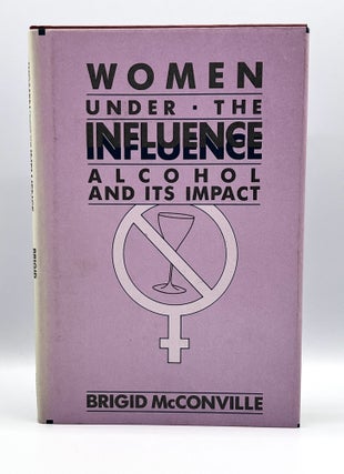 Item #3597 WOMEN UNDER THE INFLUENCE; Alcohol and Its Impact. Brigid McConville