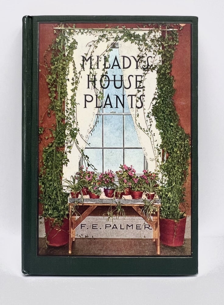 Item #3655 Milady's House Plants; The Complete Instructor and Guide to Success With Flowers and Plants in the Home, Including a Remarkable Chapter on the Ideal Sun Parlor. F. E. Palmer.