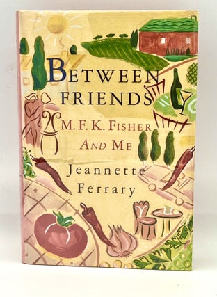 Item #4020 Between Friends; M.F.K. Fisher and Me. Jeannette Ferrary