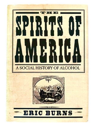 Item #4074 THE SPIRITS OF AMERICA; A SOCIAL HISTORY OF ALCOHOL. Eric Burns