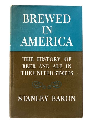 Item #4075 Brewed IN AMERICA; A History of Beer and Ale in the United States. Stanley Baron