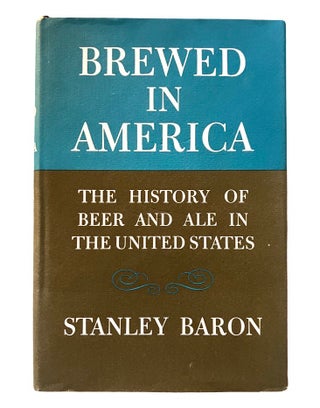 Item #4075 Brewed IN AMERICA; A History of Beer and Ale in the United States. Stanley Baron