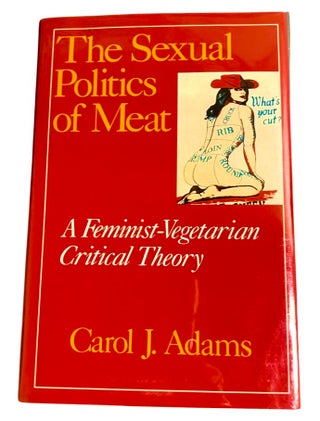 Item #4088 The Sexual Politics of Meat; A Feminist-Vegetarian Critical Theory. Carol J. Adams