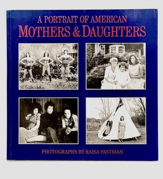 Item #4125 A PORTRAIT OF AMERICAN MOTHERS & DAUGHTERS. Raisa Fastman, Photographer