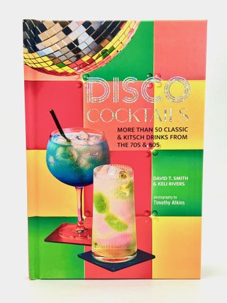 Item #4716 DISCO COCKTAILS; MORE THAN 50 CLASSIC & KITSCH DRINKS FROM THE 70s & 80s. David T....