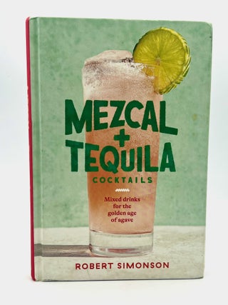 Item #4721 MEXCAL + TEQUILA Cocktails; Mixed drinks for the golden age of agave. Robert Simonson