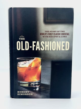 Item #4722 THE OLD-FASHIONED; The Story of the World's First Classic Cocktail, with Recipes and...