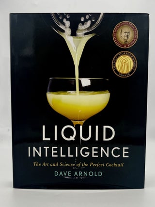 Item #4730 LIQUID INTELLIGENCE; THE ART AND SCIENCE OF THE PERFECT COCKTAIL. Dave Arnold