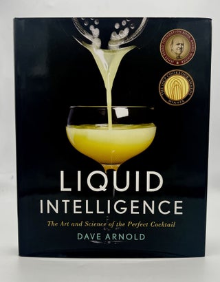 Item #4732 LIQUID INTELLIGENCE; THE ART AND SCIENCE OF THE PERFECT COCKTAIL. Dave Arnold