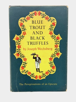 Item #4798 BLUE TROUT AND BLACK TRUFFLES; The Peregrinations of an Epicure. Joseph Weschsberg