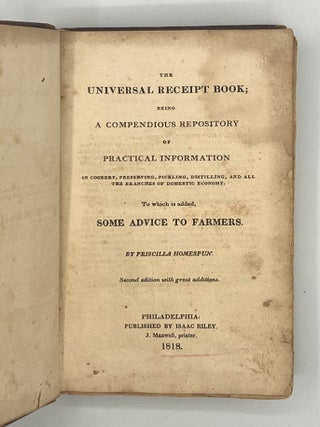 THE UNIVERSAL RECEIPT BOOK; Being a Compendious Repository of Practical Information in Cookery, Preserving, Pickling, Distilling, and all the Branches of Domestic Economy, to which is added some Advice for Farmers