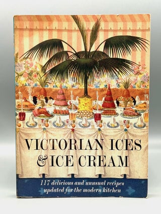 Item #4851 VICTORIAN ICES & ICE CREAM; 117 delicious and unusual recipes updated for the modern...
