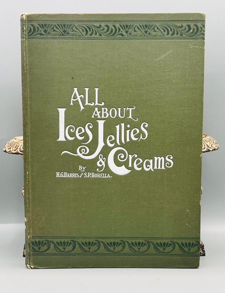 Item #5076 ALL ABOUT ICES, JELLIES, CREAMS, & CONSERVES. G. Henry Harris, S. P. Borella.
